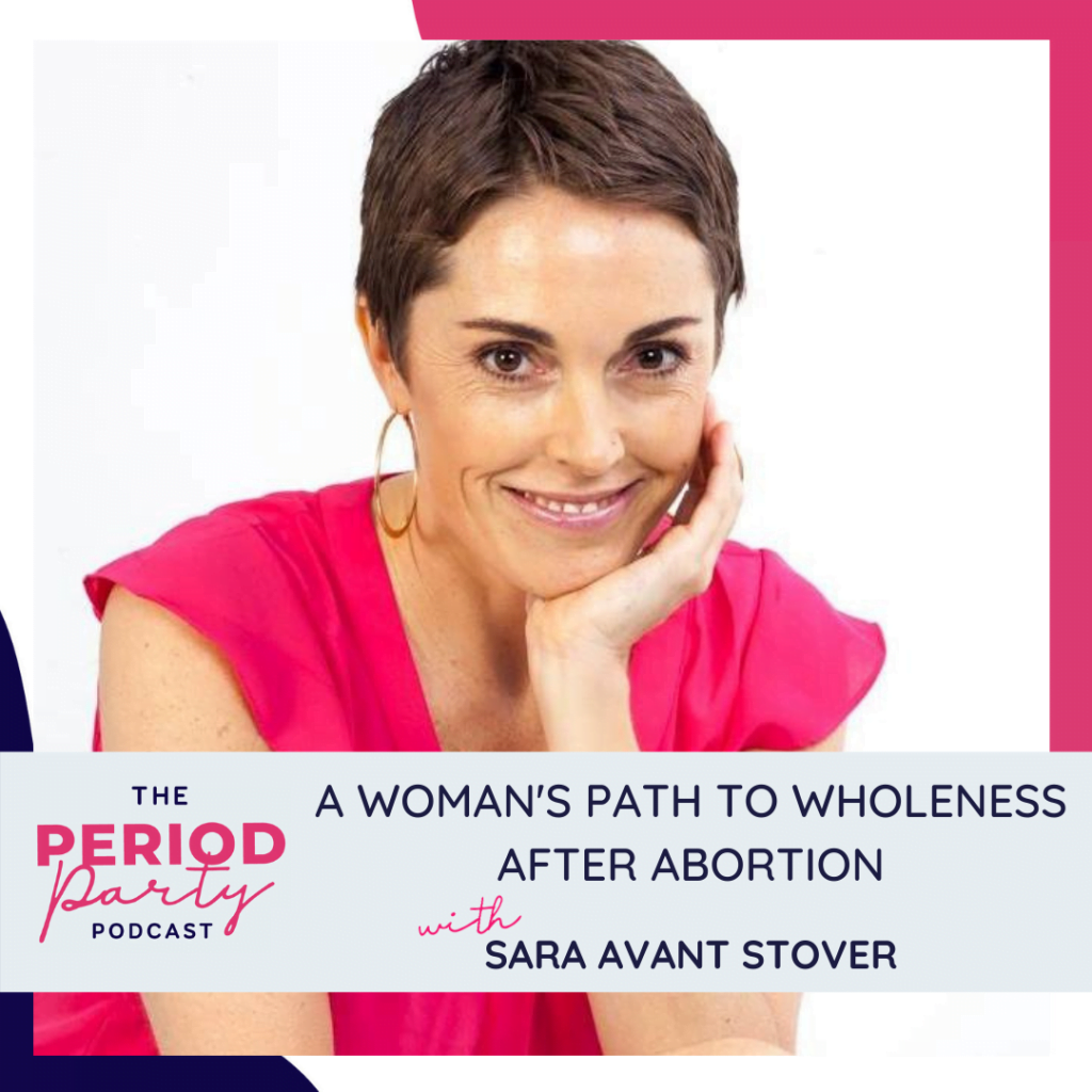 Period Party Podcast A Womans Path to Wholeness After Abortion with Sara Avant Stover