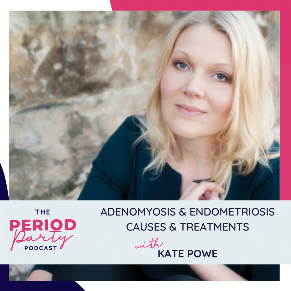 Period Party Podcast Adenomyosis Endometriosis Causes Treatments with Kate Powe
