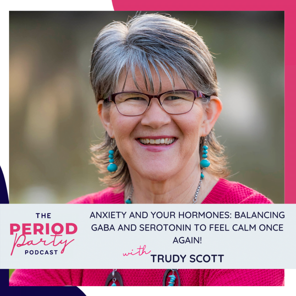 Period Party Podcast Anxiety and Your Hormones Balancing GABA and Serotonin to Feel Calm Once Again with Trudy Scott