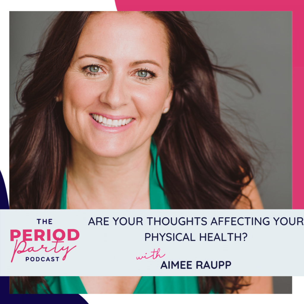Period Party Podcast Are Your Thoughts Affecting Your Physical Health with Aimee Raupp