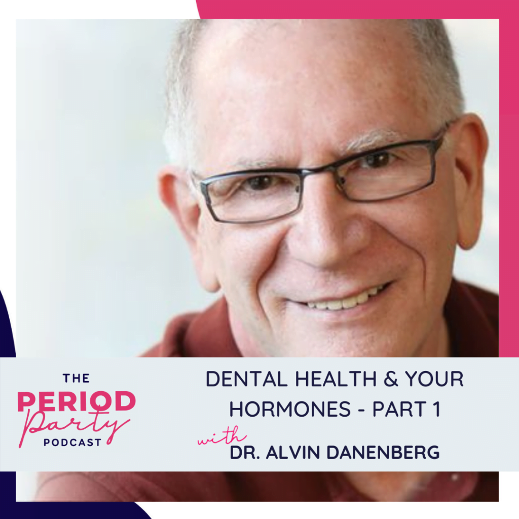 Period Party Podcast Dental Health Your Hormones Part 1 with Dr Alvin Danenberg