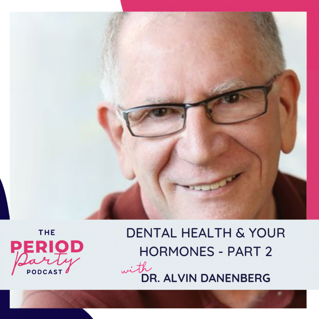Period Party Podcast Dental Health Your Hormones Part 2 with Dr Alvin Danenberg