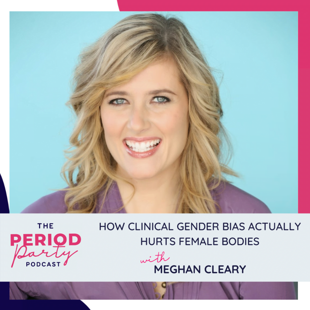 Period Party Podcast How Clinical Gender Bias Actually Hurts Female Bodies with Meghan Cleary