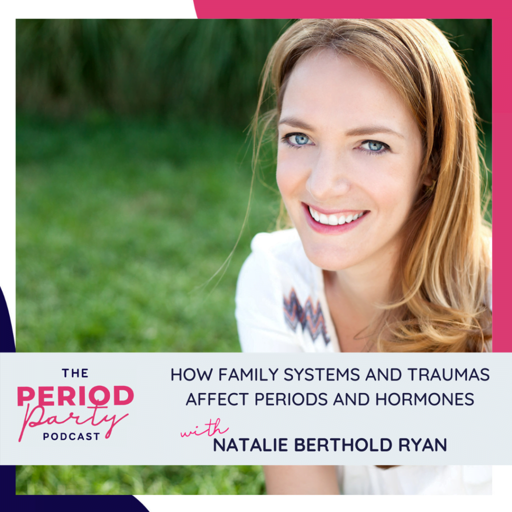 Period Party Podcast How Family Systems and Traumas Affect Periods and Hormones with Natalie Berthold Ryan