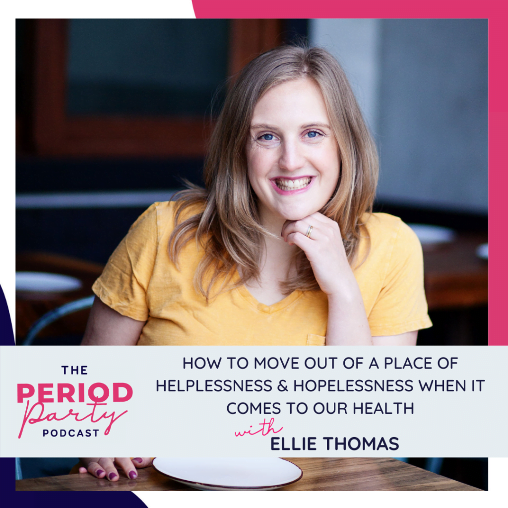 Period Party Podcast How To Move Out of a Place of Helplessness Hopelessness When It Comes To Our Health with Ellie Thomas