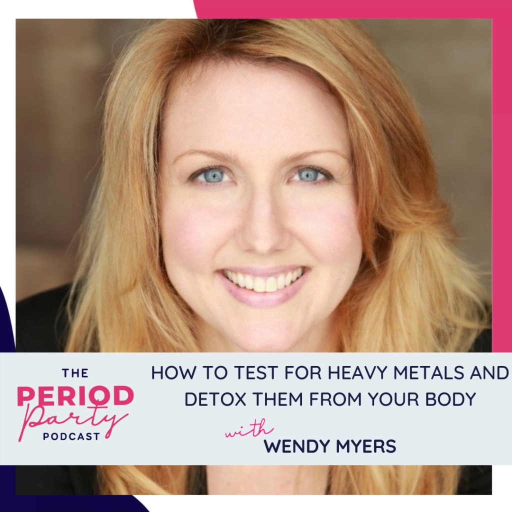 Period Party Podcast How to Test for Heavy Metals and Detox Them from Your Body with Wendy Myers