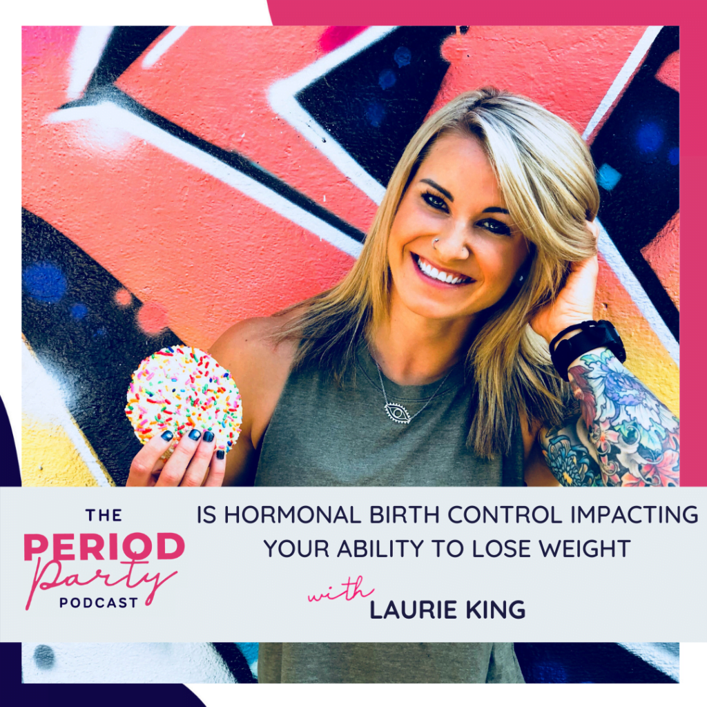 Period Party Podcast Is Hormonal Birth Control Impacting Your Ability to Lose Weight with Laurie King