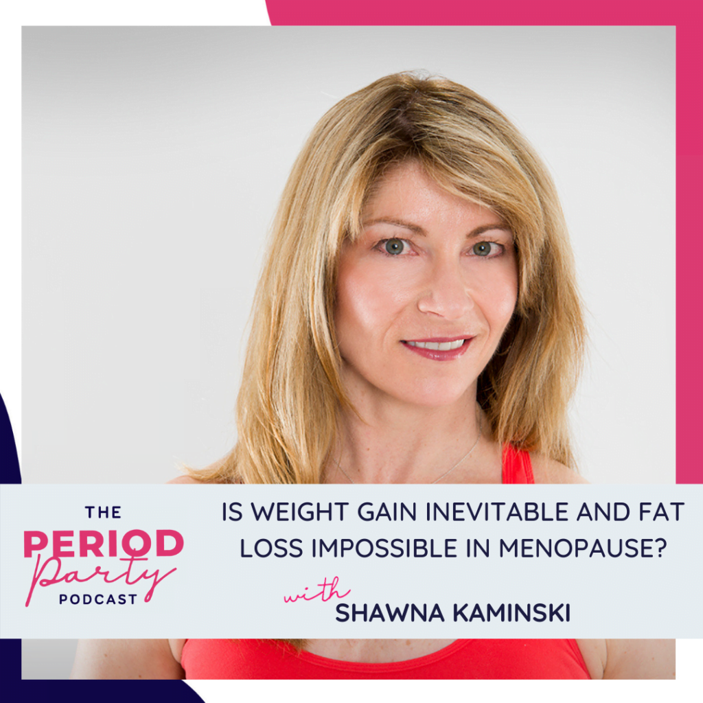Period Party Podcast Is Weight Gain Inevitable and Fat Loss Impossible in Menopause with Shawna Kaminski