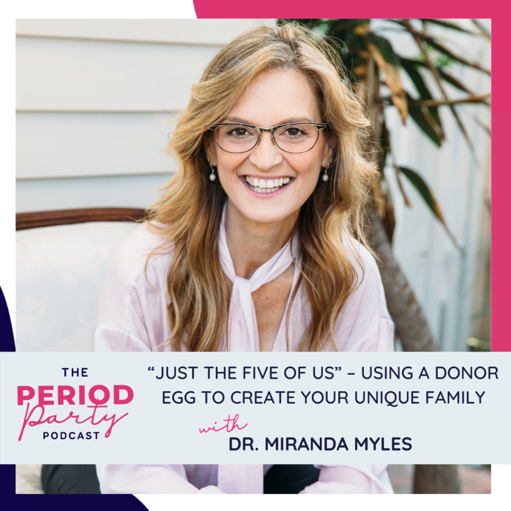 Period Party Podcast Just The Five Of Us – Using a Donor Egg to Create Your Unique Family with Dr Miranda Myles