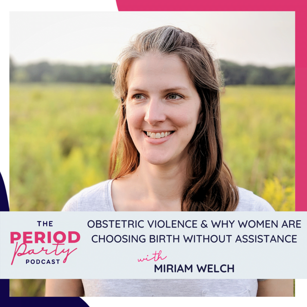 Period Party Podcast Obstetric Violence Why Women Are Choosing Birth Without Assistance with Miriam Welch