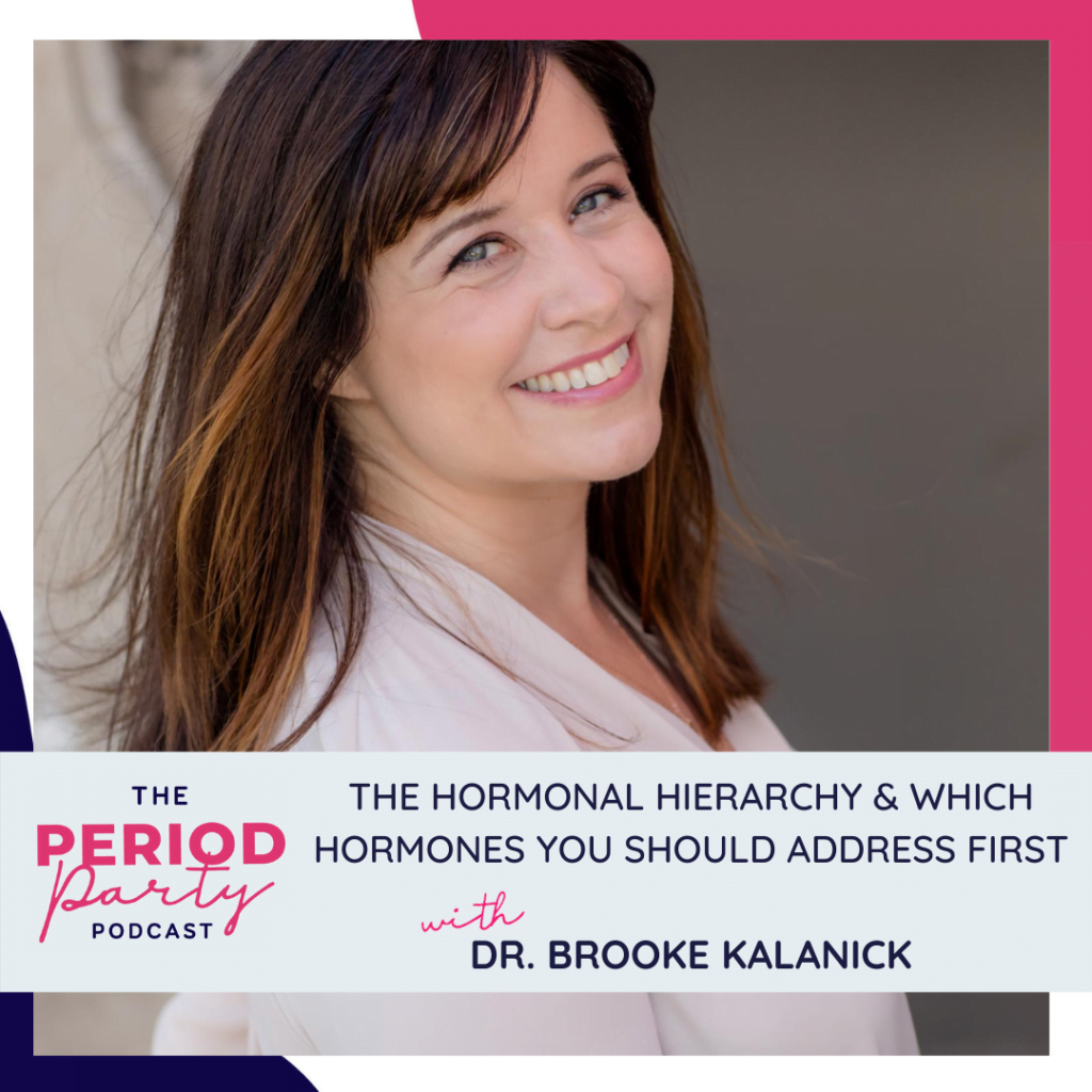 Period Party Podcast The Hormonal Hierarchy Which Hormones You Should Address First with Dr Brooke Kalanick