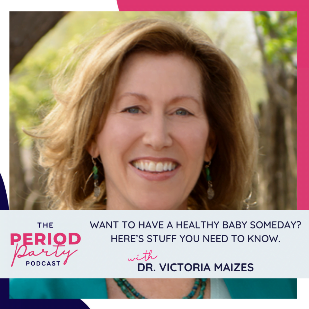 Period Party Podcast Want to Have a Healthy Baby Someday Heres Stuff You Need to Know with Dr Victoria Maizes