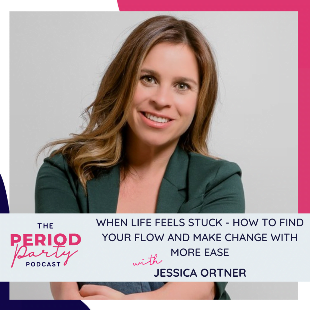 Period Party Podcast When Life Feels Stuck How to Find Your Flow and Make Change with More Ease with Jessica Ortner