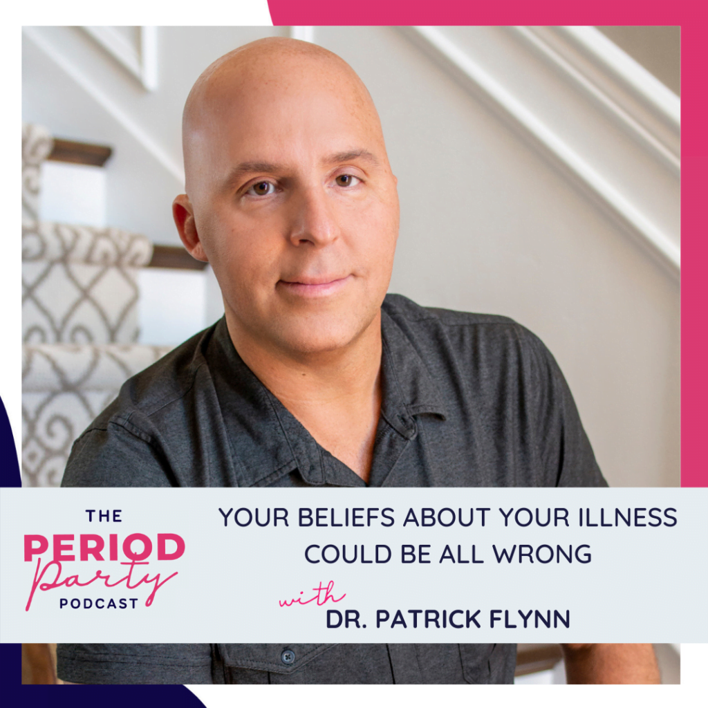 Period Party Podcast Your Beliefs About Your Illness Could Be All Wrong with Dr Patrick Flynn